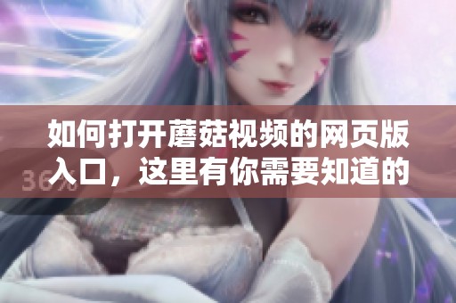 如何打开蘑菇视频的网页版入口，这里有你需要知道的全部步骤
