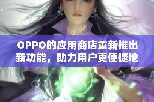 OPPO的应用商店重新推出新功能，助力用户更便捷地下载应用程序