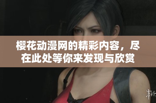 樱花动漫网的精彩内容，尽在此处等你来发现与欣赏