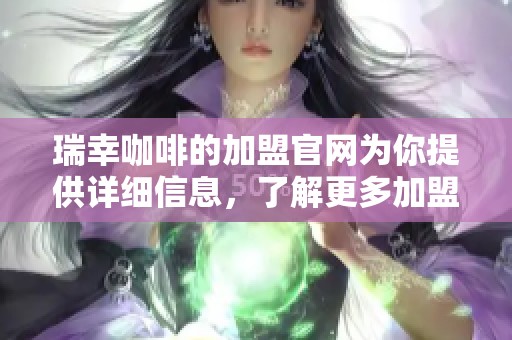 瑞幸咖啡的加盟官网为你提供详细信息，了解更多加盟机会请访问瑞幸咖啡官网。