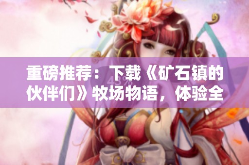 重磅推荐：下载《矿石镇的伙伴们》牧场物语，体验全新冒险之旅！
