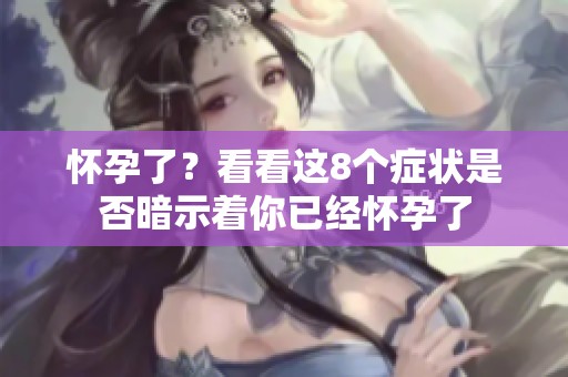 怀孕了？看看这8个症状是否暗示着你已经怀孕了