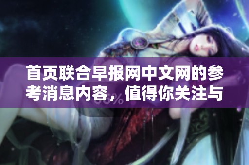 首页联合早报网中文网的参考消息内容，值得你关注与了解。
