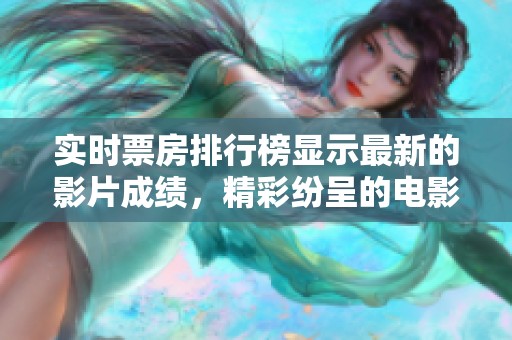 实时票房排行榜显示最新的影片成绩，精彩纷呈的电影竞争正如火如荼展开