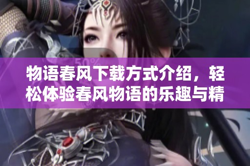 物语春风下载方式介绍，轻松体验春风物语的乐趣与精彩内容