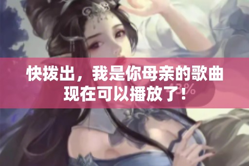 快拨出，我是你母亲的歌曲现在可以播放了！