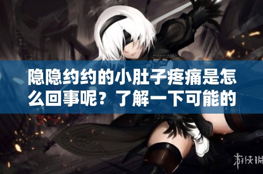 隐隐约约的小肚子疼痛是怎么回事呢？了解一下可能的原因吧