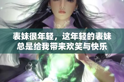 表妹很年轻，这年轻的表妹总是给我带来欢笑与快乐