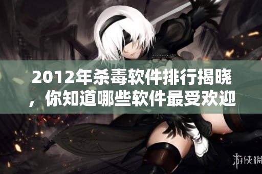 2012年杀毒软件排行揭晓，你知道哪些软件最受欢迎吗