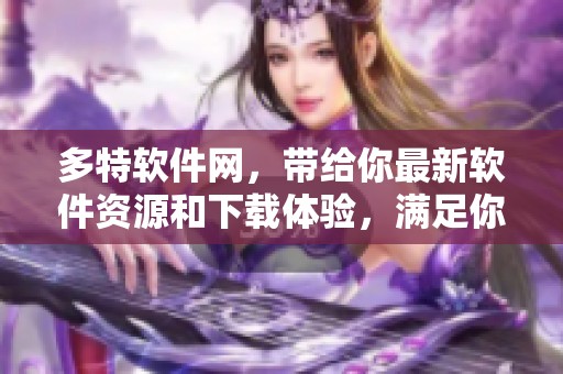 多特软件网，带给你最新软件资源和下载体验，满足你的需求。