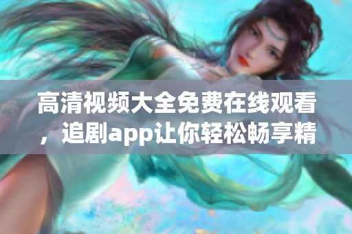 高清视频大全免费在线观看，追剧app让你轻松畅享精彩影片