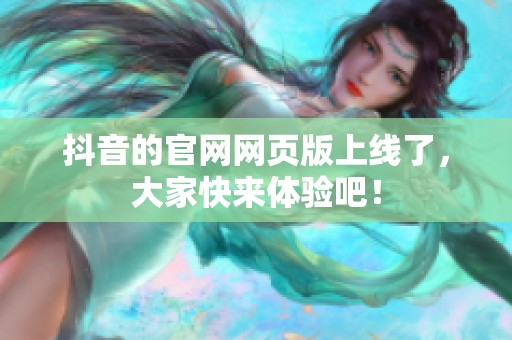 抖音的官网网页版上线了，大家快来体验吧！