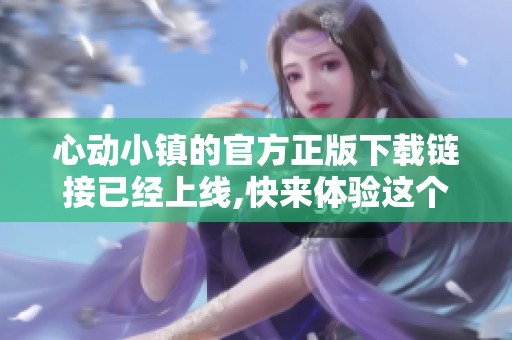 心动小镇的官方正版下载链接已经上线,快来体验这个让人心动的游戏吧