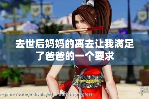 去世后妈妈的离去让我满足了爸爸的一个要求