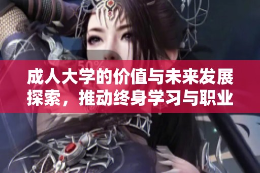 **大学的价值与未来发展探索，推动终身学习与职业提升的机遇