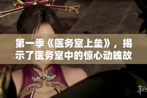 第一季《医务室上垒》，揭示了医务室中的惊心动魄故事与情感纠葛