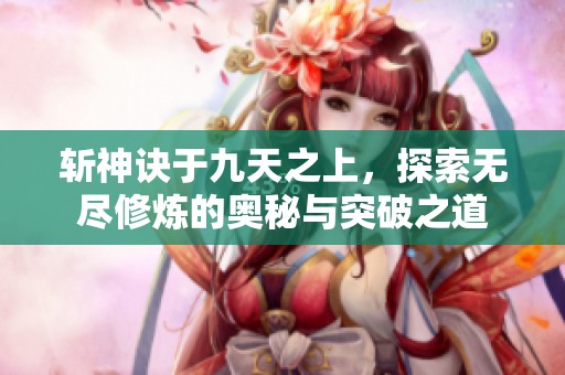 斩神诀于九天之上，探索无尽修炼的奥秘与突破之道