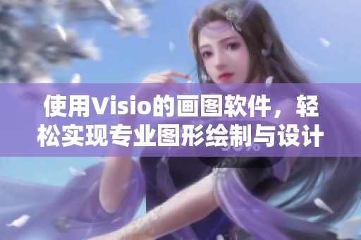 使用Visio的画图软件，轻松实现专业图形绘制与设计技巧分享