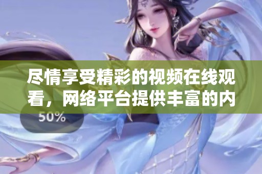 尽情享受精彩的视频在线观看，网络平台提供丰富的内容和多样性选择