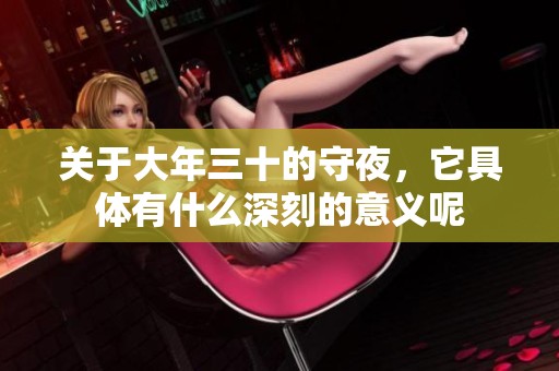 关于大年三十的守夜，它具体有什么深刻的意义呢