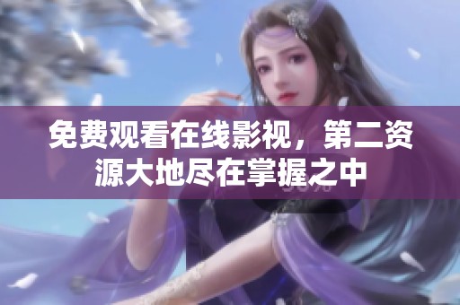 免费观看在线影视，第二资源大地尽在掌握之中