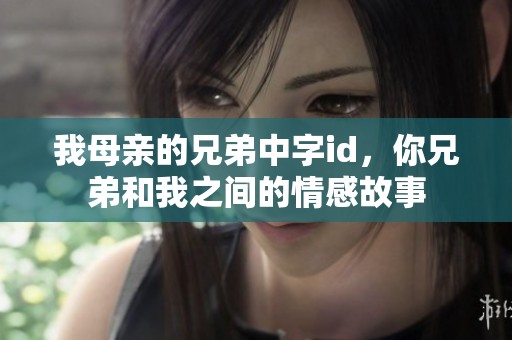 我母亲的兄弟中字id，你兄弟和我之间的情感故事