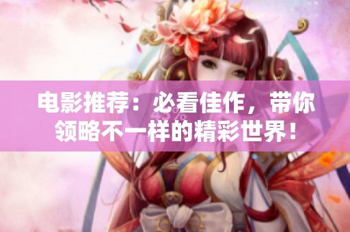 电影推荐：必看佳作，带你领略不一样的精彩世界！