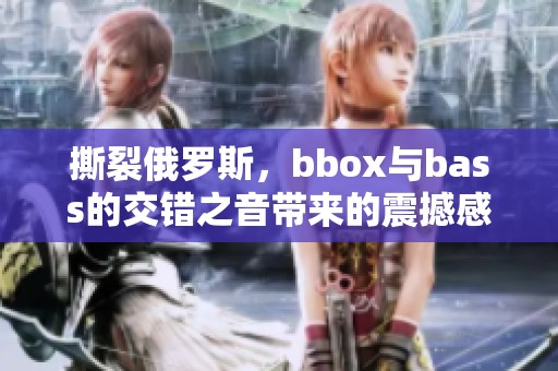 撕裂俄罗斯，bbox与bass的交错之音带来的震撼感受