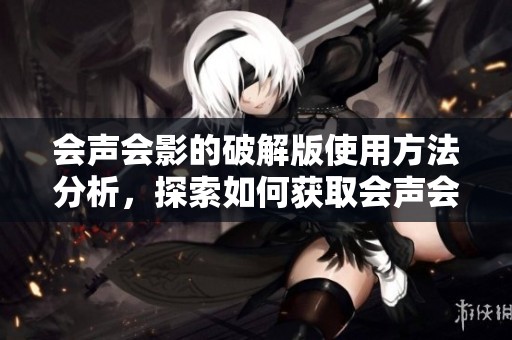 会声会影的破解版使用方法分析，探索如何获取会声会影的破解版软件