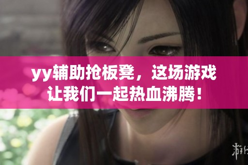 yy辅助抢板凳，这场游戏让我们一起热血沸腾！