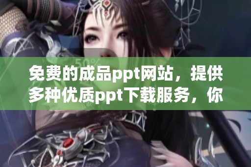 免费的成品ppt网站，提供多种优质ppt下载服务，你值得拥有