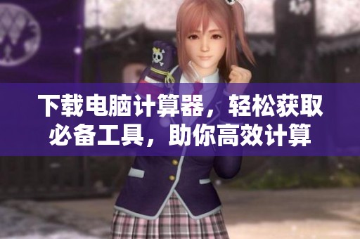 下载电脑计算器，轻松获取必备工具，助你高效计算