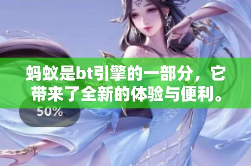 蚂蚁是bt引擎的一部分，它带来了全新的体验与便利。
