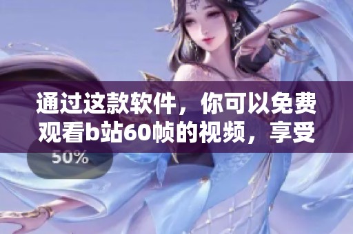 通过这款软件，你可以免费观看b站60帧的视频，享受极致流畅体验