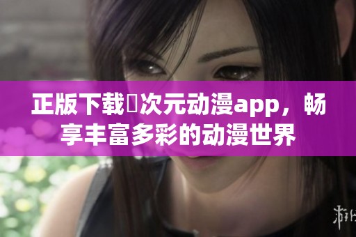 正版下载囧次元动漫app，畅享丰富多彩的动漫世界