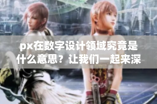 px在数字设计领域究竟是什么意思？让我们一起来深入了解一下吧。
