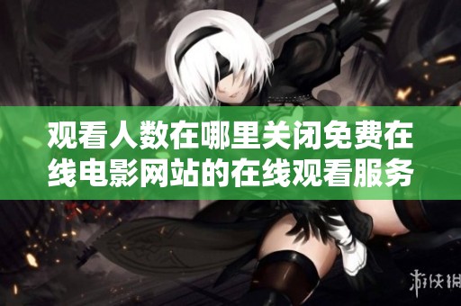 观看人数在哪里关闭免费在线电影网站的在线观看服务