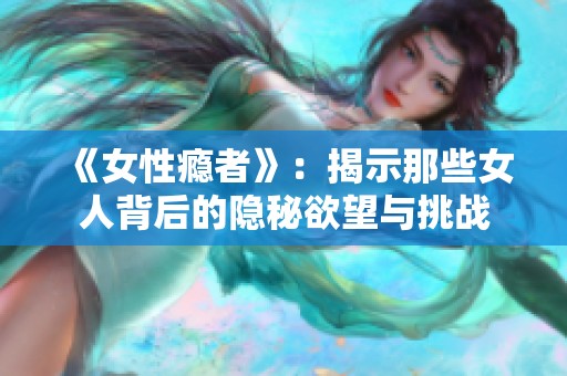 《女性瘾者》：揭示那些女人背后的隐秘欲望与挑战