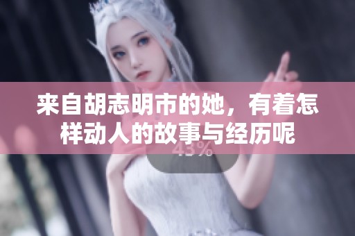 来自胡志明市的她，有着怎样动人的故事与经历呢