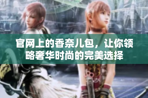 官网上的香奈儿包，让你领略奢华时尚的完美选择