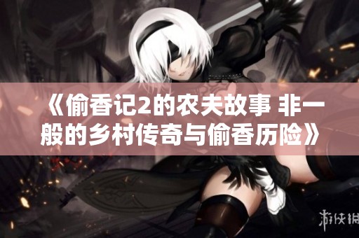 《偷香记2的农夫故事 非一般的乡村传奇与偷香历险》