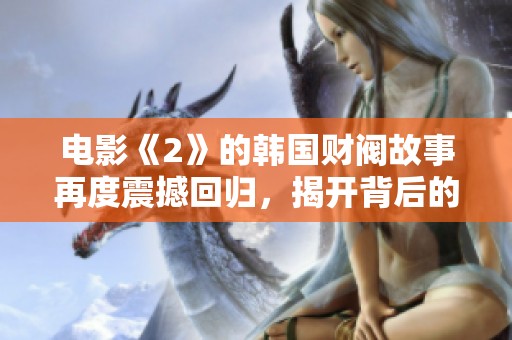 电影《2》的韩国财阀故事再度震撼回归，揭开背后的秘密与权力斗争