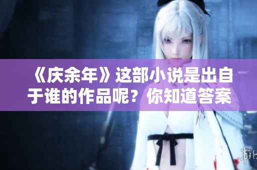 《庆余年》这部小说是出自于谁的作品呢？你知道答案吗？