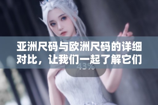 亚洲尺码与欧洲尺码的详细对比，让我们一起了解它们的区别