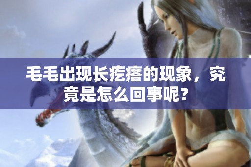 毛毛出现长疙瘩的现象，究竟是怎么回事呢？