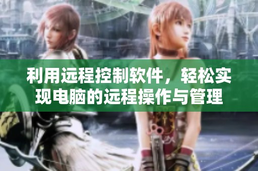 利用远程控制软件，轻松实现电脑的远程操作与管理