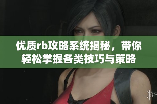 优质rb攻略系统揭秘，带你轻松掌握各类技巧与策略