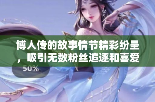 博人传的故事情节精彩纷呈，吸引无数粉丝追逐和喜爱