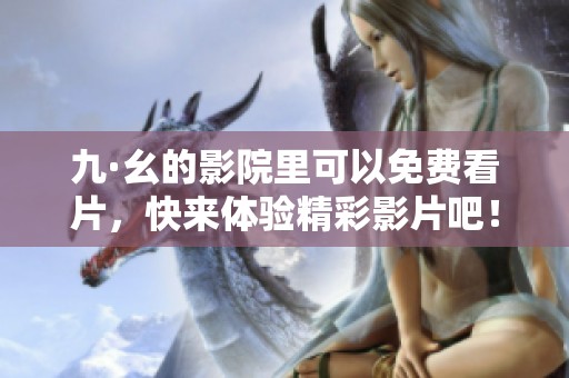 九·幺的影院里可以免费看片，快来体验精彩影片吧！