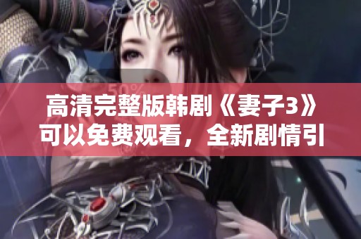 高清完整版韩剧《妻子3》可以免费观看，全新剧情引人入胜，快来体验吧